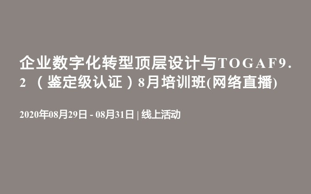 企业数字化转型顶层设计与TOGAF9.2 （鉴定级认证）8月培训班(网络直播)