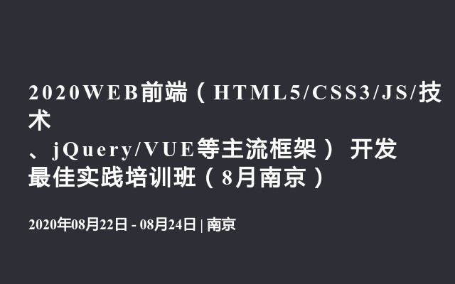 2020WEB前端（HTML5/CSS3/JS/技术、jQuery/VUE等主流框架） 开发最佳实践培训班（8月南京）