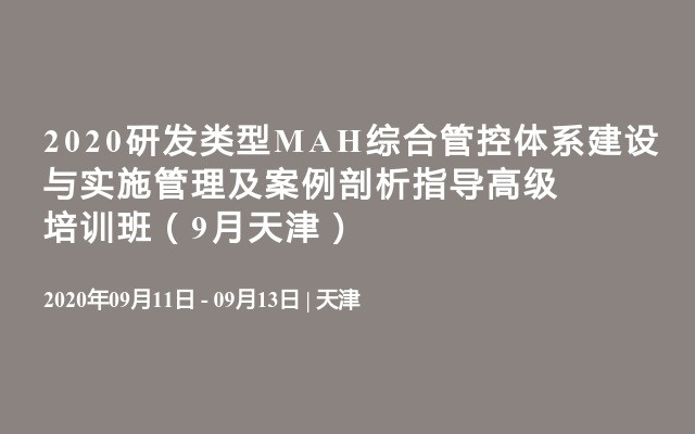 2020研发类型MAH综合管控体系建设与实施管理及案例剖析指导高级培训班（9月天津）