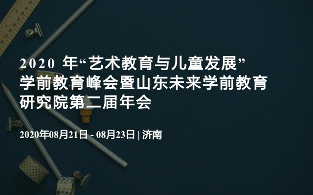 2020 年“艺术教育与儿童发展”学前教育峰会暨山东未来学前教育研究院第二届年会