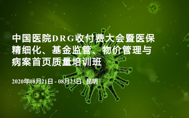 中国医院DRG收付费大会暨医保精细化、基金监管、物价管理与病案首页质量培训班（8月昆明）