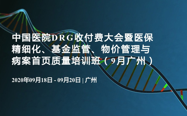 中国医院DRG收付费大会暨医保精细化、基金监管、物价管理与病案首页质量培训班（9月广州）