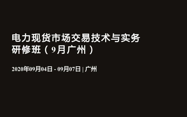 电力现货市场交易技术与实务研修班（9月广州）