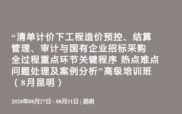 “清单计价下工程造价预控、结算管理、审计与国有企业招标采购全过程重点环节关键程序  热点难点问题处理及案例分析”高级培训班（8月昆明）