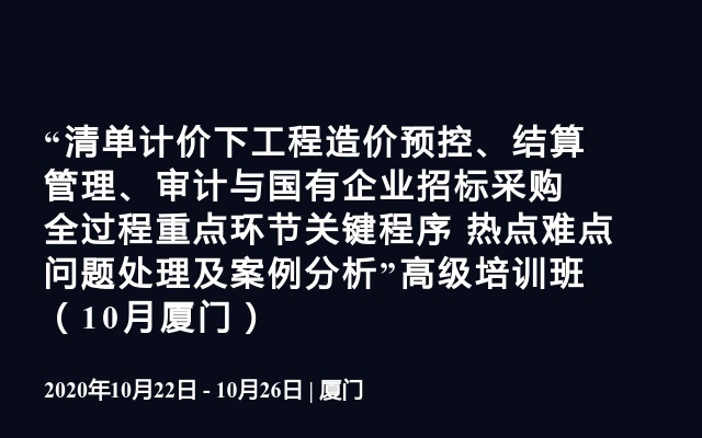 “清单计价下工程造价预控、结算管理、审计与国有企业招标采购全过程重点环节关键程序  热点难点问题处理及案例分析”高级培训班（10月厦门）