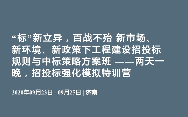 “标”新立异，百战不殆 新市场、新环境、新政策下工程建设招投标规则与中标策略方案班 ——两天一晚，招投标强化模拟特训营