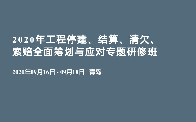 2020年工程停建、结算、清欠、索赔全面筹划与应对专题研修班