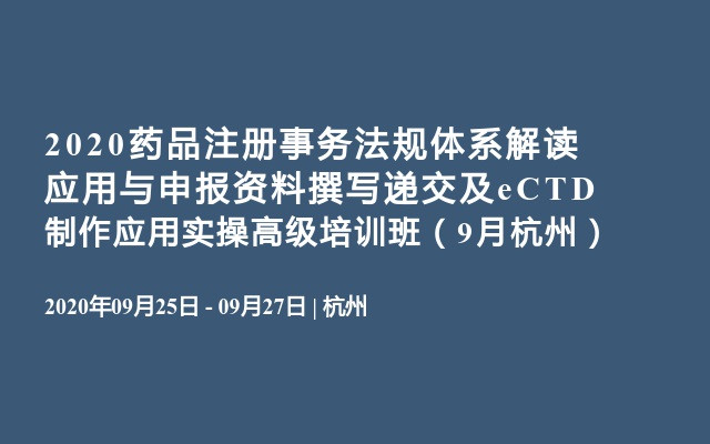 2020药品注册事务法规体系解读应用与申报资料撰写递交及eCTD制作应用实操高级培训班（9月杭州）