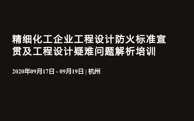 精细化工企业工程设计防火标准宣贯及工程设计疑难问题解析培训（9月杭州）