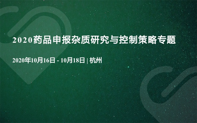 2020药品申报杂质研究与控制策略专题培训班（10月杭州）