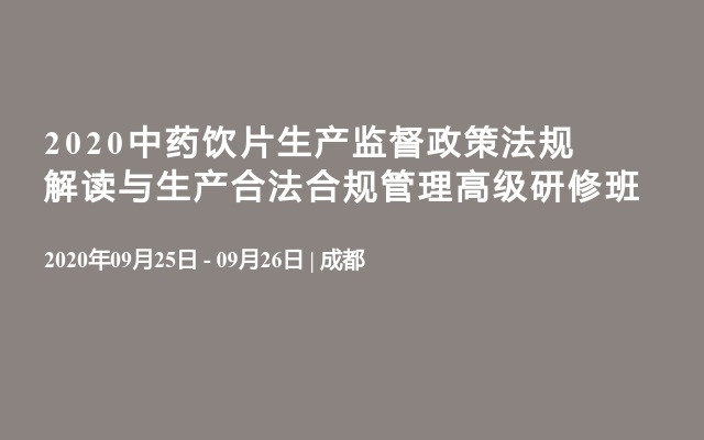 2020中药饮片生产监督政策法规解读与生产合法合规管理高级研修班