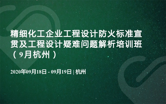 精细化工企业工程设计防火标准宣贯及工程设计疑难问题解析培训班（9月杭州）