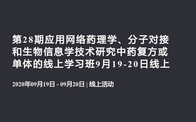 第28期应用网络药理学、分子对接和生物信息学技术研究中药复方或单体的线上学习班9月19-20日线上