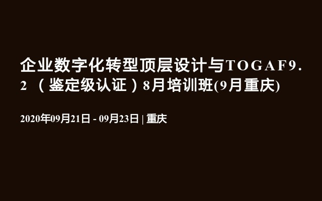 企业数字化转型顶层设计与TOGAF9.2 （鉴定级认证）培训班(9月重庆)