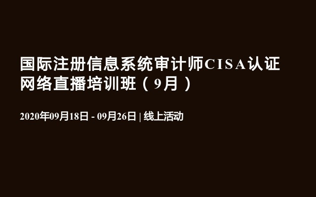 国际注册信息系统审计师CISA认证网络直播培训班（9月）