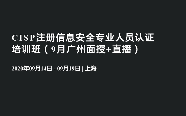 CISP注册信息安全专业人员认证培训班（9月广州面授+直播）