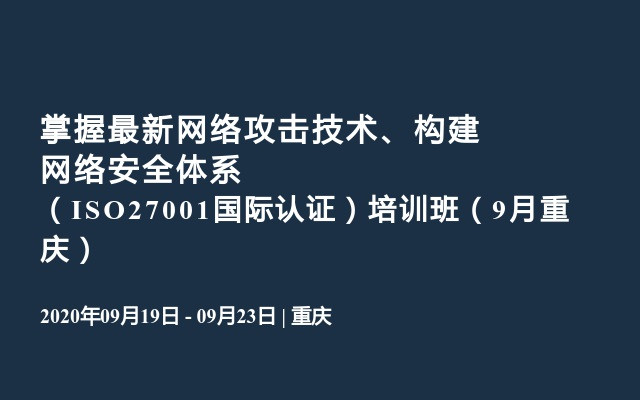 掌握最新网络攻击技术、构建网络安全体系 （ISO27001国际认证）培训班（9月重庆）