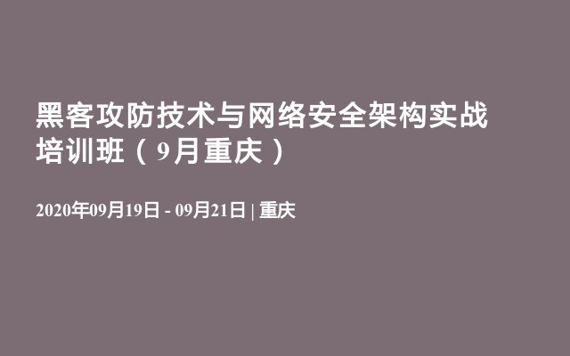 黑客攻防技术与网络安全架构实战培训班（9月重庆）