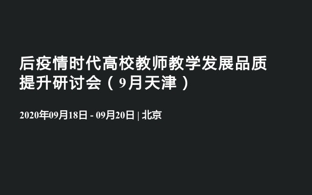 后疫情时代高校教师教学发展品质提升研讨会（9月天津）