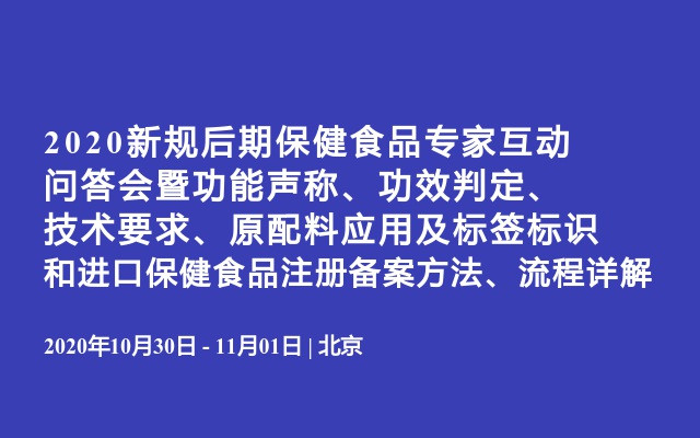 2020新规后期保健食品专家互动问答会暨功能声称、功效判定、技术要求、原配料应用及标签标识和进口保健食品注册备案方法、流程详解