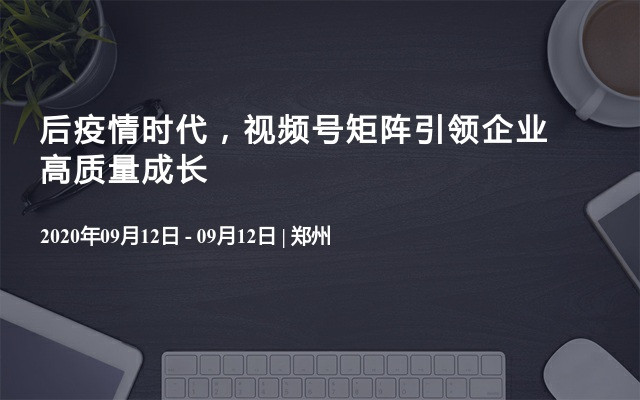 后疫情时代，视频号矩阵引领企业高质量成长