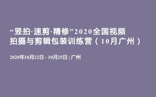 “竖拍·速剪·精修”2020全国视频拍摄与剪辑包装训练营（10月广州）