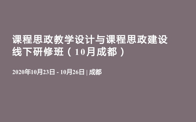 课程思政教学设计与课程思政建设线下研修班（10月成都）