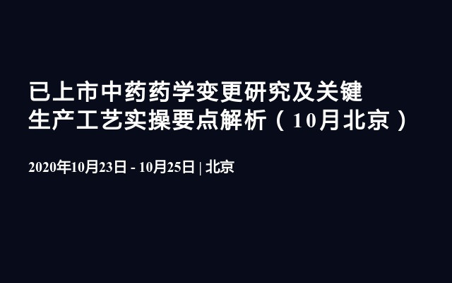 已上市中药药学变更研究及关键生产工艺实操要点解析（10月北京）