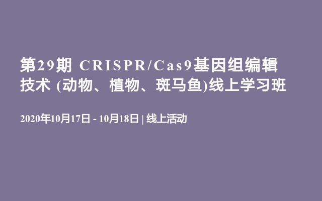 第29期 CRISPR/Cas9基因组编辑技术 (动物、植物、斑马鱼)线上学习班