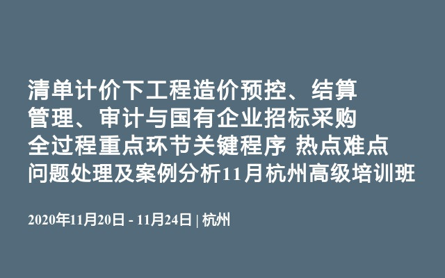 清单计价下工程造价预控、结算管理、审计与国有企业招标采购全过程重点环节关键程序 热点难点问题处理及案例分析11月杭州高级培训班