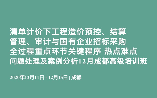 清单计价下工程造价预控、结算管理、审计与国有企业招标采购全过程重点环节关键程序 热点难点问题处理及案例分析12月成都高级培训班