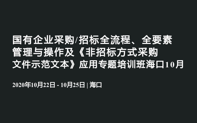 国有企业采购/招标全流程、全要素管理与操作及《非招标方式采购文件示范文本》应用专题培训班海口10月