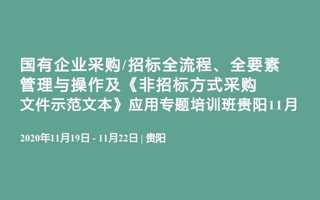 国有企业采购/招标全流程、全要素管理与操作及《非招标方式采购文件示范文本》应用专题培训班贵阳11月