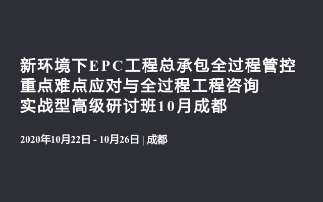 新环境下EPC工程总承包全过程管控重点难点应对与全过程工程咨询实战型高级研讨班10月成都