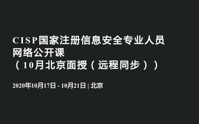 CISP国家注册信息安全专业人员网络公开课（10月北京面授（远程同步））