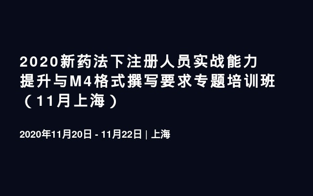 2020新药法下注册人员实战能力提升与M4格式撰写要求专题培训班（11月上海）