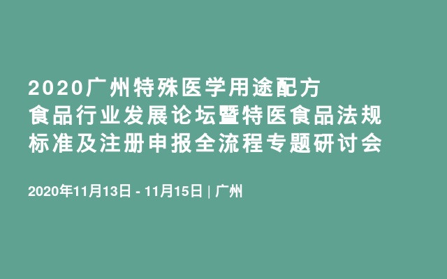 2020广州特殊医学用途配方食品行业发展论坛暨特医食品法规标准及注册申报全流程专题研讨会