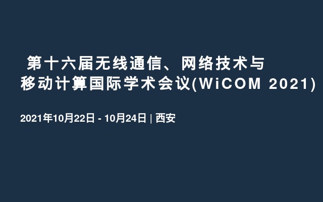 ?第十六届无线通信、网络技术与移动计算国际学术会议(WiCOM 2021)