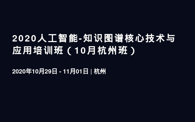 2020人工智能-知识图谱核心技术与应用培训班（10月杭州班）