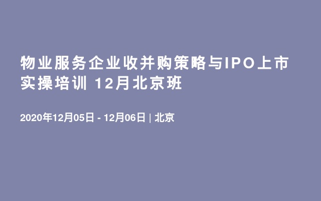 物业服务企业收并购策略与IPO上市 实操培训 12月北京班