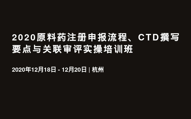 2020原料药注册申报流程、CTD撰写要点与关联审评实操培训班