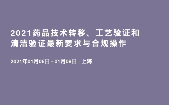 2021药品技术转移、工艺验证和清洁验证最新要求与合规操作