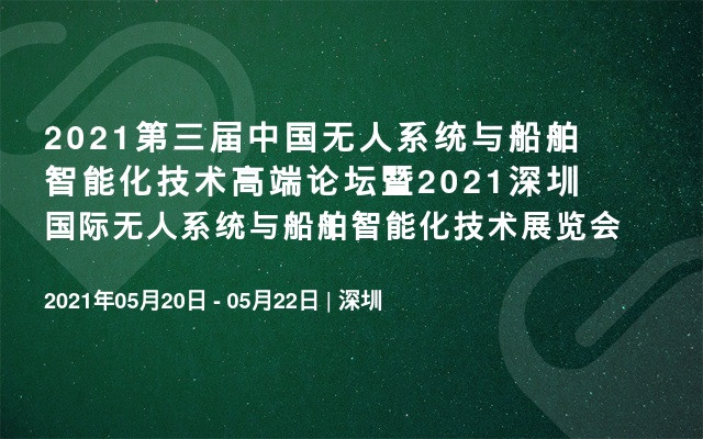 2021第三届中国无人系统与船舶智能化技术高端论坛暨2021深圳国际无人系统与船舶智能化技术展览会