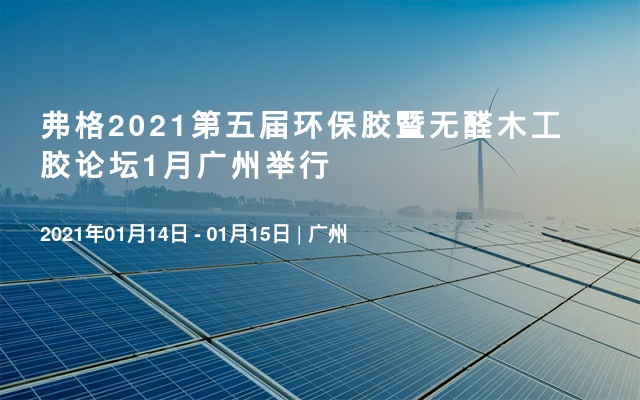 弗格2021第五届环保胶暨无醛木工胶论坛1月广州举行