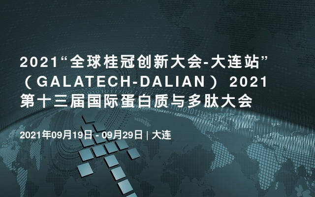 2021“全球桂冠創(chuàng)新大會(huì)-大連站”（GALATECH-DALIAN） 2021第十三屆國際蛋白質(zhì)與多肽大會(huì)