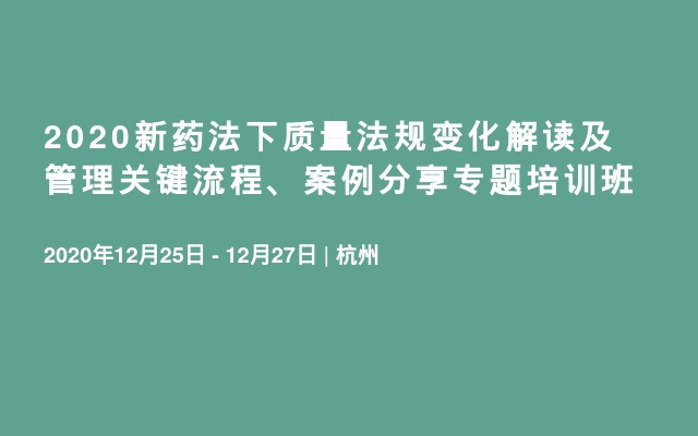 2020新药法下质量法规变化解读及管理关键流程、案例分享专题培训班