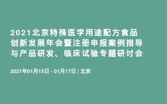 2021北京特殊医学用途配方食品创新发展年会暨注册申报案例指导与产品研发、临床试验专题研讨会