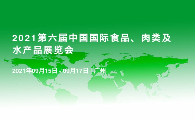 2021第六届中国国际食品、肉类及水产品展览会