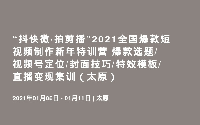 “抖快微·拍剪播”2021全国爆款短视频制作新年特训营 爆款选题/视频号定位/封面技巧/特效模板/直播变现集训（太原）