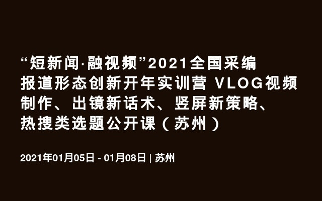 “短新闻·融视频”2021全国采编报道形态创新开年实训营 VLOG视频制作、出镜新话术、竖屏新策略、热搜类选题公开课（苏州）